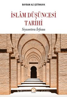 İslam Düşüncesi Tarihi & Siyasetten İrfana - Bayram Ali Çetinkaya