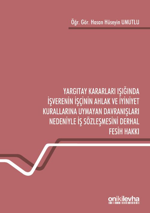 Yargıtay Kararları Işığında İşverenin İşçinin Ahlak ve İyiniyet Kurallarına Uymayan Davranışları Nedeniyle İş Sözleşmesini Derhal Fesih Hakkı
