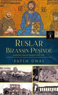 Ruslar Bizansın Peşinde & İstanbul Rus Arkeolojisi Enstitüsü (1894-1914)