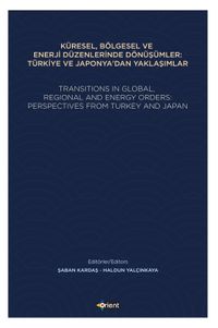 Küresel, Bölgesel Ve Enerji Düzenlerinde Dönüşümler: Türkiye Ve Japonya'dan Yaklaşımlar & Transıtıons In Global,  Regıonal And Energy Orders:  Perspectıves From Turkey And Japan