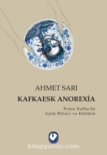 Kafkaesk Anorexia & Franz Kafka’da Açlık Bilinci ve Kültürü - Ahmet Sarı