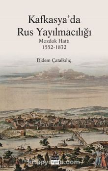 Kafkasya'da Rus Yayılmacılığı & Mozdok Hattı (1552-1832) - Didem Çatalkılıç