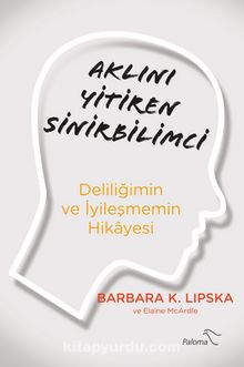 Aklını Yitiren Sinirbilimci & Deliliğimin ve İyileşmemin Hikayesi - Barbara K. Lipska