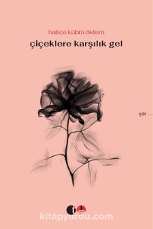 Çiçeklere Karşılık Gel - Hatice Kübra Öktem