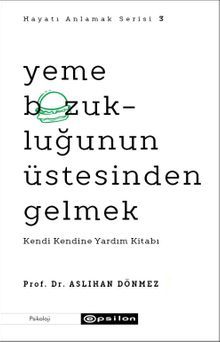 Yeme Bozukluğunun Üstesinden Gelmek & Kendi Kendine Yardım Kitabı - Hayatı Anlamak Serisi 3
