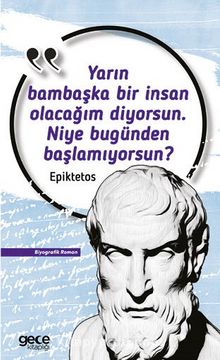 Yarın Bambaşka Bir Insan Olacağım Diyorsun. Niye Bugünden Başlamıyorsun? - Epiktetos
