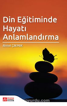 Din Eğitiminde Hayatı Anlamlandırma - Ahmet Çakmak