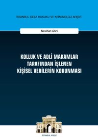 Kolluk ve Adli Makamlar Tarafından İşlenen Kişisel Verilerin Korunması İstanbul Ceza Hukuku ve Kriminoloji Arşivi Yayın No: 37