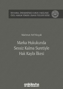 Marka Hukukunda Sessiz Kalma Suretiyle Hak Kaybı İlkesi İstanbul Üniversitesi Hukuk Fakültesi Özel Hukuk Yüksek Lisans Tezleri Dizisi No: 45