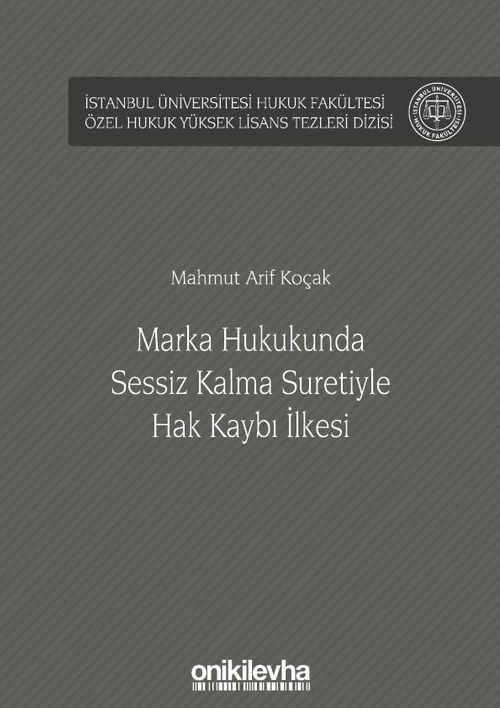 Marka Hukukunda Sessiz Kalma Suretiyle Hak Kaybı İlkesi İstanbul Üniversitesi Hukuk Fakültesi Özel Hukuk Yüksek Lisans Tezleri Dizisi No: 45