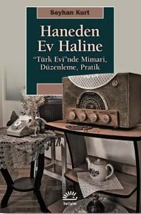 Haneden Ev Haline & “Türk Evi”nde Mimari, Düzenleme, Pratik
