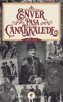 Başkumandan Vekili ve Harbiye Nazırı  Enver Paşa Çanakkale’de - Yasin Çatal