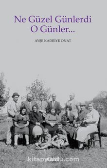 Ne Güzel Günlerdi O Günler… - Ayşe Kadriye Onat