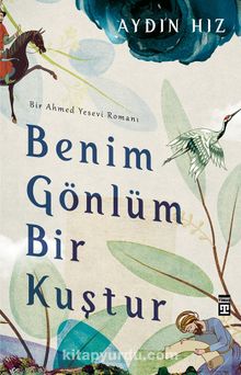 Benim Gönlüm Bir Kuştur & Bir Ahmed Yesevi Romanı - Aydın Hız