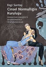 Cinsel Normalliğin Kuruluşu & Osmanlı'dan Cumhuriyet'e Heteronormatiflik ve İstikrarsızlıkları