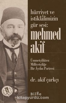 Hürriyet ve İstiklalimizin Gür Sesi: Mehmed Akif & Ümmetçilikten Milliyetçiliğe Bir Aydın Portresi