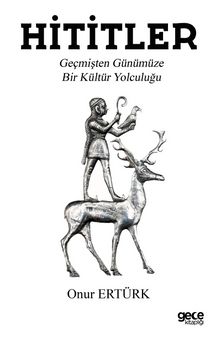 Hititler & Geçmişten Günümüze Bir Kültür Yolculuğu - Onur Ertürk