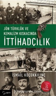 Jön Türklük ve Kemalizm Kıskacında İttihadçılık - İsmail Küçükkılınç
