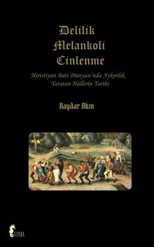 Delilik Melankoli Cinlenme & Hıristiyan Batı Dünyası'nda Ayrılık Yaratan Hallerin Tarihi