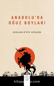 Anadolu’da Oğuz Boyları - Prof. Dr. Sebahattin Şimşir