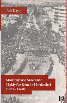 Modernleşme Sürecinde Türkiye’de Gençlik Hareketleri (1865-1960) - Asil Kaya