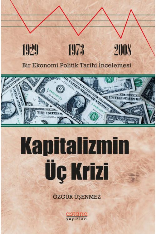 Kapitalizmin Üç Krizi: 1929-1973 ve 2008 Bir Ekonomi Politik Tarihi İncelemesi