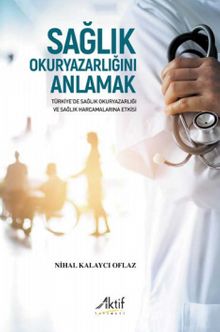 Sağlık Okuryazarlığını Anlamak & Türkiye’de Sağlık Okuryazarlığı ve Sağlık Harcamalarına Etkisi - Nihal Kalaycı Oflaz