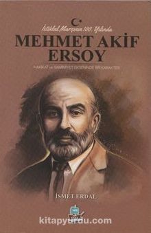İstiklal Marşının 100. Yılında Mehmet Akif Ersoy & Hakikat ve Samimiyet Ekseninde Bir Karakter - İsmet  Erdal