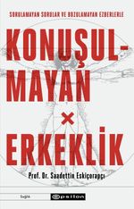 Sorulamayan Sorular ve Bozulamayan Ezberlerle Konuşulmayan Erkeklik