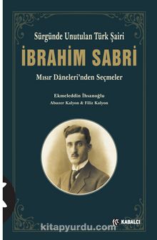 Sürgünde Unutulan Türk Şairi İbrahim Sabri & Mısır Daneleri'nden Seçmeler - Ekmeleddin İhsanoğlu