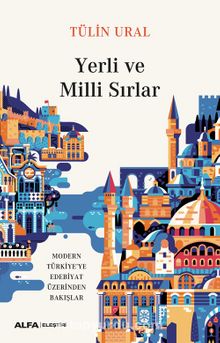 Yerli ve Milli Sırlar & Modern Türkiye’ye Edebiyat Üzerinden Bakışlar - Tülin Ural