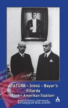 Atatürk - İnönü - Bayar'lı Yıllarda Türk - Amerikan İlişkileri - Mehmet Arif Demirer