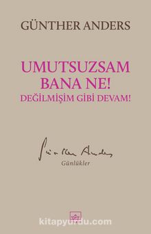 Umutsuzsam Bana Ne! Değilmişim Gibi Devam! - Günther Anders