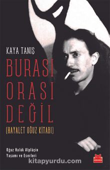 Burası Orası Değil (Hayalet Oğuz Kitabı) & Oğuz Halûk Alplaçin Yaşamı ve Eserleri - Kaya Tanış