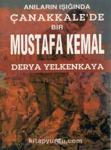 Anıların Işığında Çanakkale’de Bir Mustafa Kemal - Derya Yelkankaya