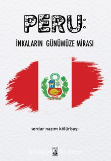 Peru: İnkaların Günümüze Mirası - Serdar Nazım Kölürbaşı