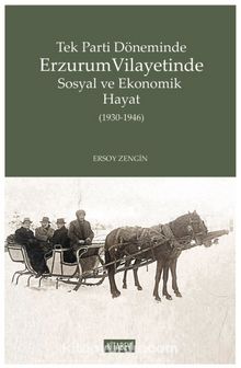 Tek Parti Döneminde Erzurum Vilayetinde Sosyal ve Ekonomik Hayat (1930-1946) - Ersoy Zengin