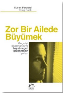 Zor Bir Ailede Büyümek & Geçmişi Onarmanın ve Hayatı Geri Kazanmanın Yolları - Susan Forward