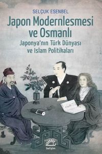 Japon Modernleşmesi ve Osmanlı & Japonya'nın Türk Dünyası ve İslam Politikaları