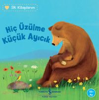 Hiç Üzülme Küçük Ayıcık / İlk Kitaplarım                                  