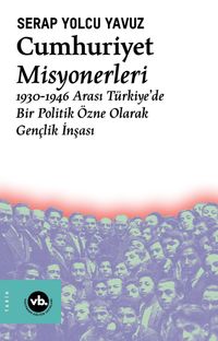 Cumhuriyet Misyonerleri & 1930 – 1946 Arası Türkiye'de Bir Politik Özne Olarak Gençlik İnşası