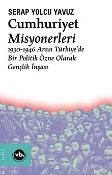 Cumhuriyet Misyonerleri & 1930 – 1946 Arası Türkiye'de Bir Politik Özne Olarak Gençlik İnşası