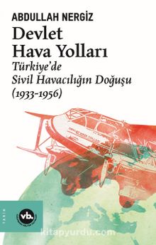 Devlet Hava Yolları & Türkiye’de Sivil Havacılığın Doğuşu (1933-1956) - Abdullah Nergiz
