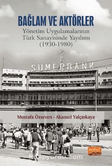 Bağlam ve Aktörler: Yönetim Uygulamalarının Türk Sanayisinde Yayılımı (1930-1980) - Akansel Yalçınkaya