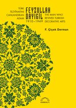 Türk Tezyînatını Canlandıran Adam Feyzullah Dayıgil 1910 – 1949 & The Man Who Revived Turkish Decorative Arts