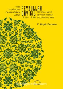 Türk Tezyînatını Canlandıran Adam Feyzullah Dayıgil 1910 – 1949 & The Man Who Revived Turkish Decorative Arts - F. Çiçek Derman