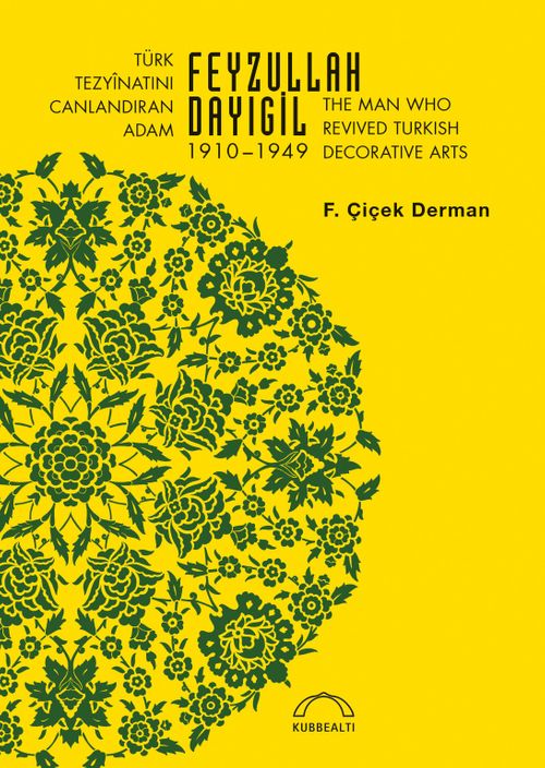 Türk Tezyînatını Canlandıran Adam Feyzullah Dayıgil 1910 – 1949 & The Man Who Revived Turkish Decorative Arts