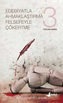Edebiyatla Ahmaklaştırma Felsefeyle Çökertme (3.Cilt) - Taylan Kara