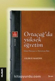 Ortaçağ'da Yüksek Öğretim & İslam Dünyası ve Hıristiyan Batı - George Makdisi