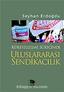 Küreselleşme Sürecinde Uluslararası Sendikacılık - Seyhan Erdoğdu